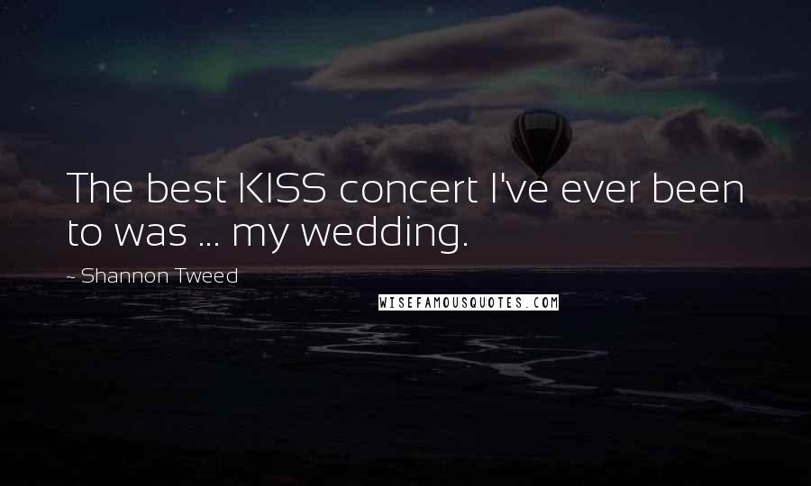 Shannon Tweed Quotes: The best KISS concert I've ever been to was ... my wedding.