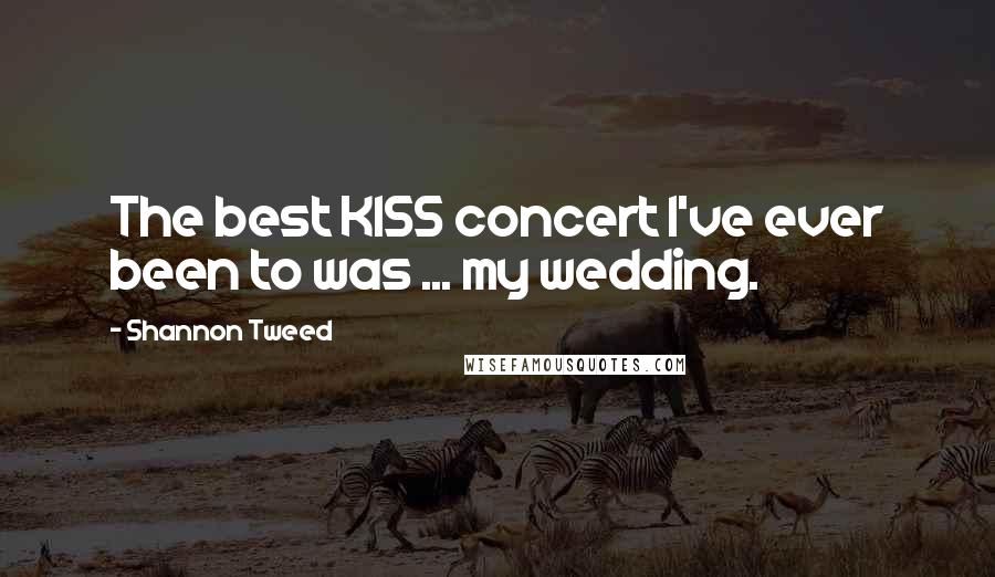 Shannon Tweed Quotes: The best KISS concert I've ever been to was ... my wedding.