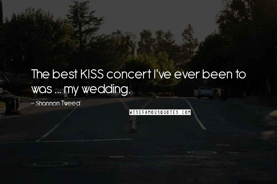 Shannon Tweed Quotes: The best KISS concert I've ever been to was ... my wedding.