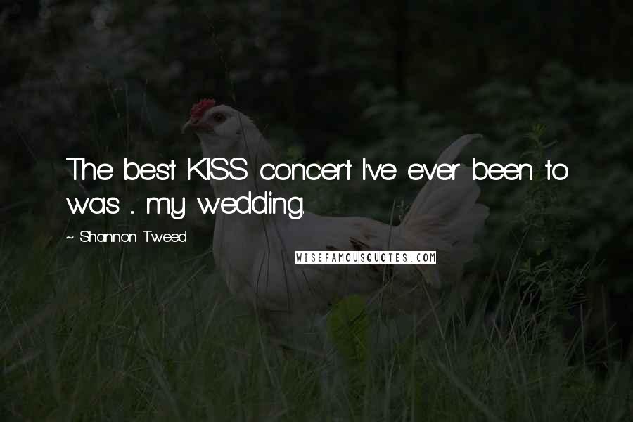 Shannon Tweed Quotes: The best KISS concert I've ever been to was ... my wedding.