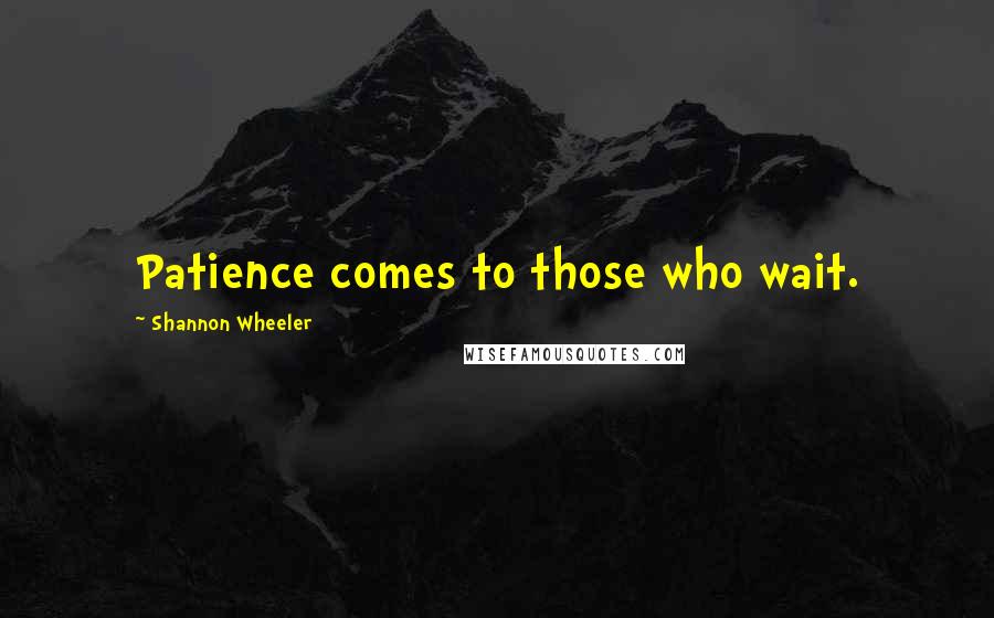 Shannon Wheeler Quotes: Patience comes to those who wait.
