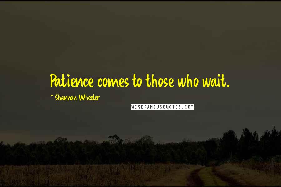 Shannon Wheeler Quotes: Patience comes to those who wait.