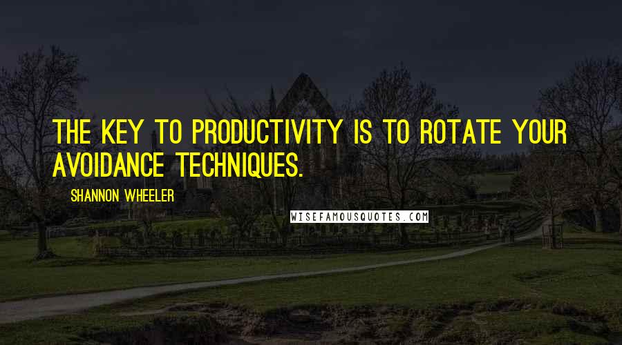 Shannon Wheeler Quotes: The key to productivity is to rotate your avoidance techniques.