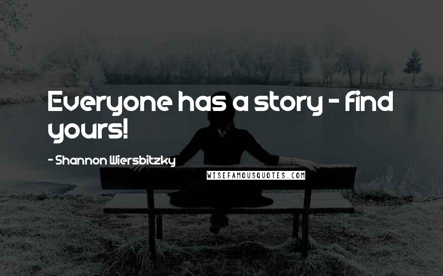 Shannon Wiersbitzky Quotes: Everyone has a story - find yours!