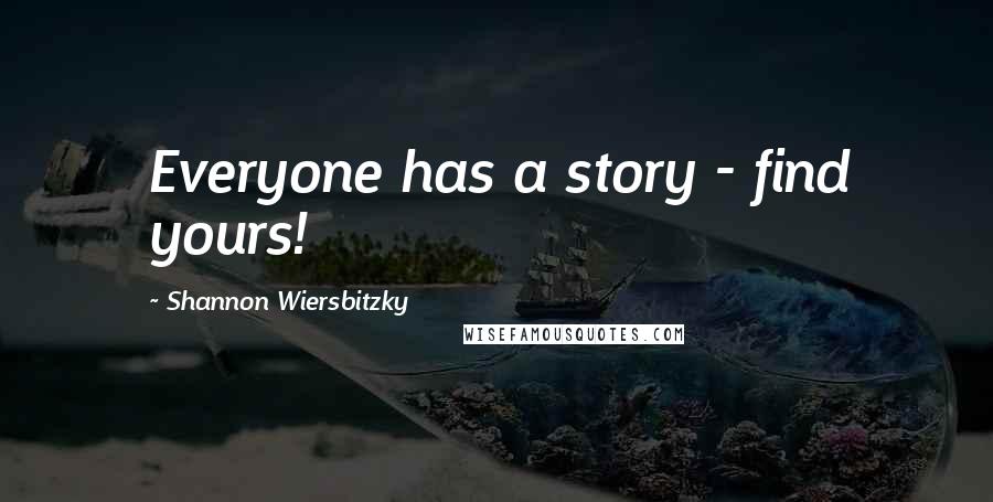 Shannon Wiersbitzky Quotes: Everyone has a story - find yours!