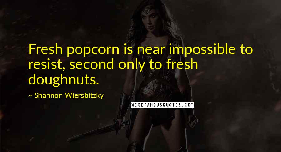 Shannon Wiersbitzky Quotes: Fresh popcorn is near impossible to resist, second only to fresh doughnuts.