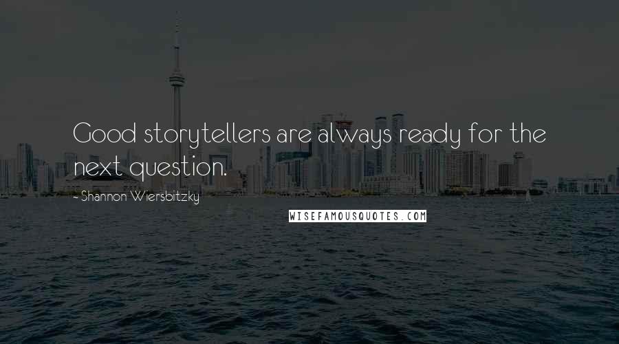 Shannon Wiersbitzky Quotes: Good storytellers are always ready for the next question.