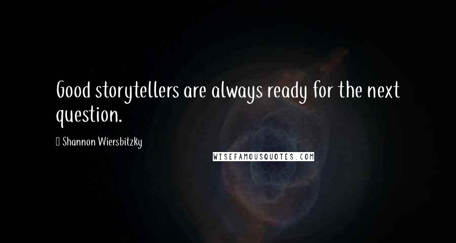 Shannon Wiersbitzky Quotes: Good storytellers are always ready for the next question.