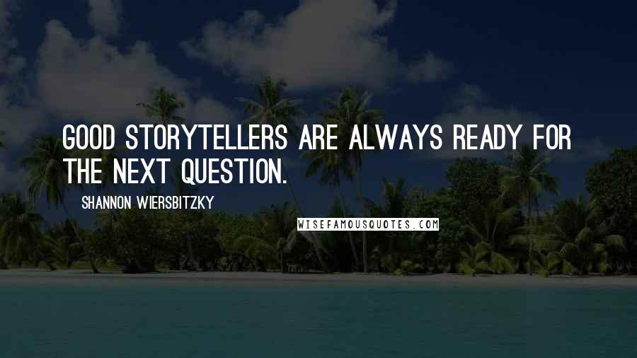 Shannon Wiersbitzky Quotes: Good storytellers are always ready for the next question.