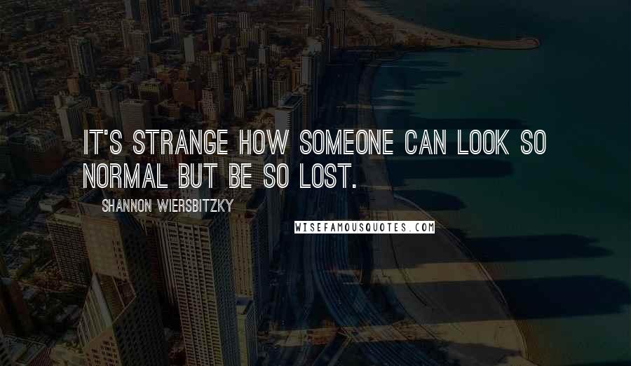 Shannon Wiersbitzky Quotes: It's strange how someone can look so normal but be so lost.