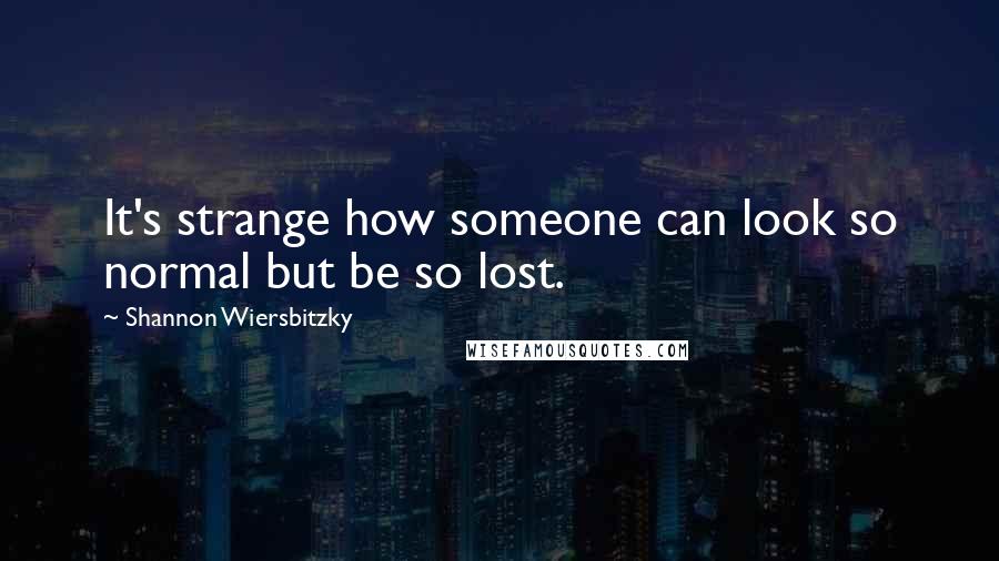 Shannon Wiersbitzky Quotes: It's strange how someone can look so normal but be so lost.