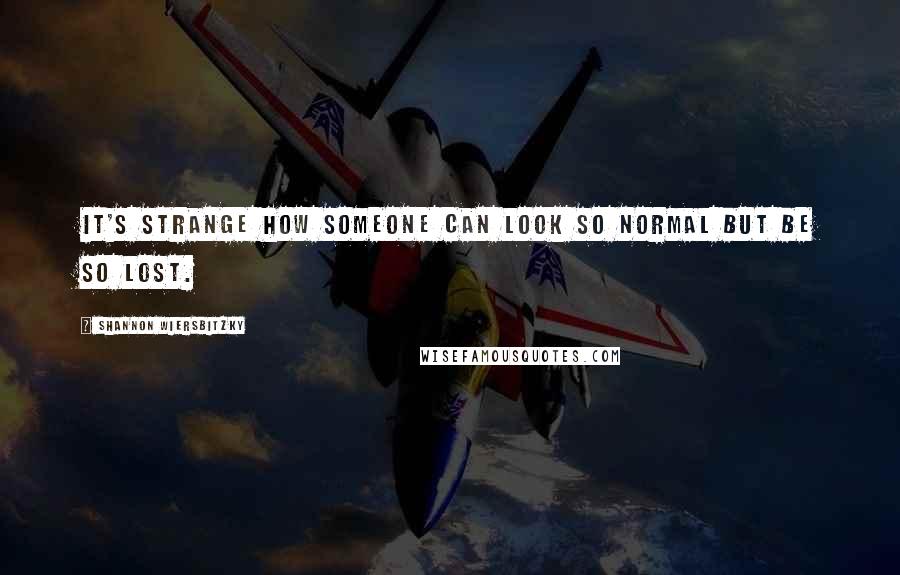 Shannon Wiersbitzky Quotes: It's strange how someone can look so normal but be so lost.