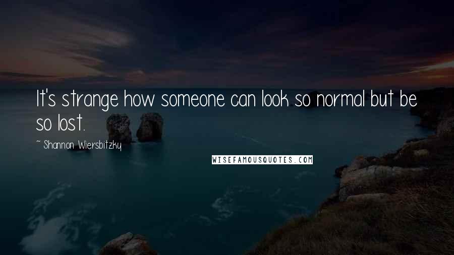 Shannon Wiersbitzky Quotes: It's strange how someone can look so normal but be so lost.