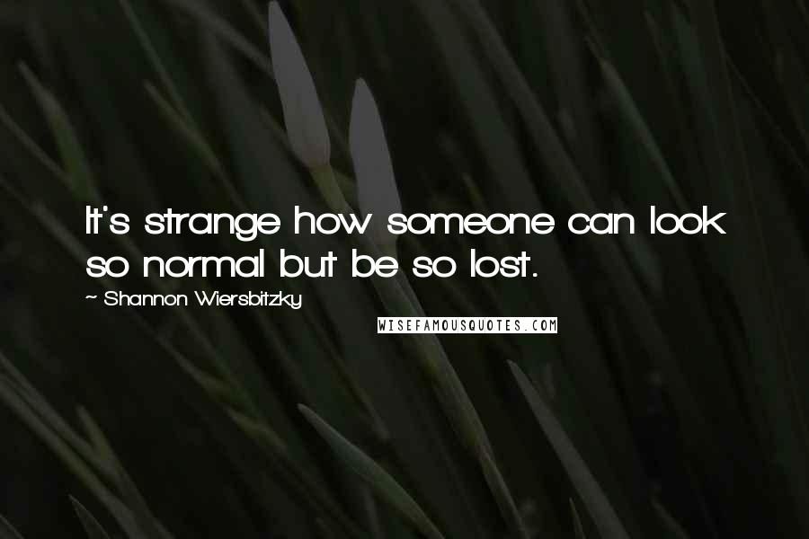 Shannon Wiersbitzky Quotes: It's strange how someone can look so normal but be so lost.