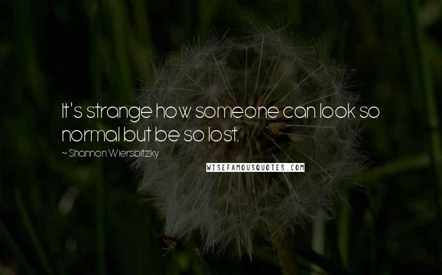 Shannon Wiersbitzky Quotes: It's strange how someone can look so normal but be so lost.