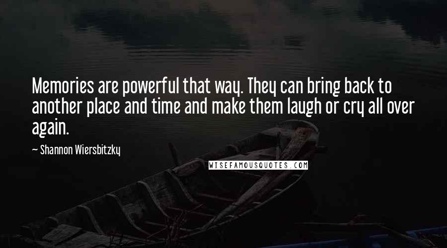 Shannon Wiersbitzky Quotes: Memories are powerful that way. They can bring back to another place and time and make them laugh or cry all over again.