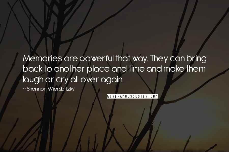 Shannon Wiersbitzky Quotes: Memories are powerful that way. They can bring back to another place and time and make them laugh or cry all over again.