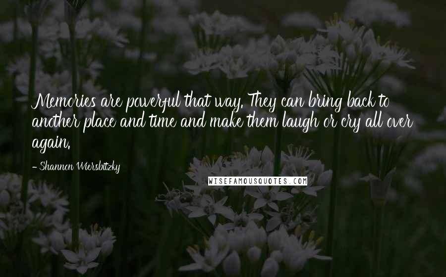 Shannon Wiersbitzky Quotes: Memories are powerful that way. They can bring back to another place and time and make them laugh or cry all over again.