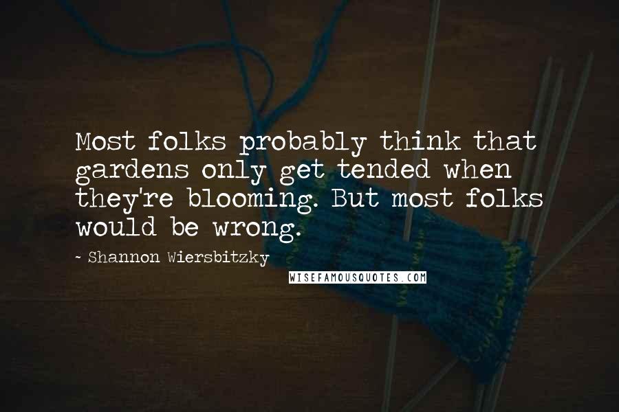 Shannon Wiersbitzky Quotes: Most folks probably think that gardens only get tended when they're blooming. But most folks would be wrong.