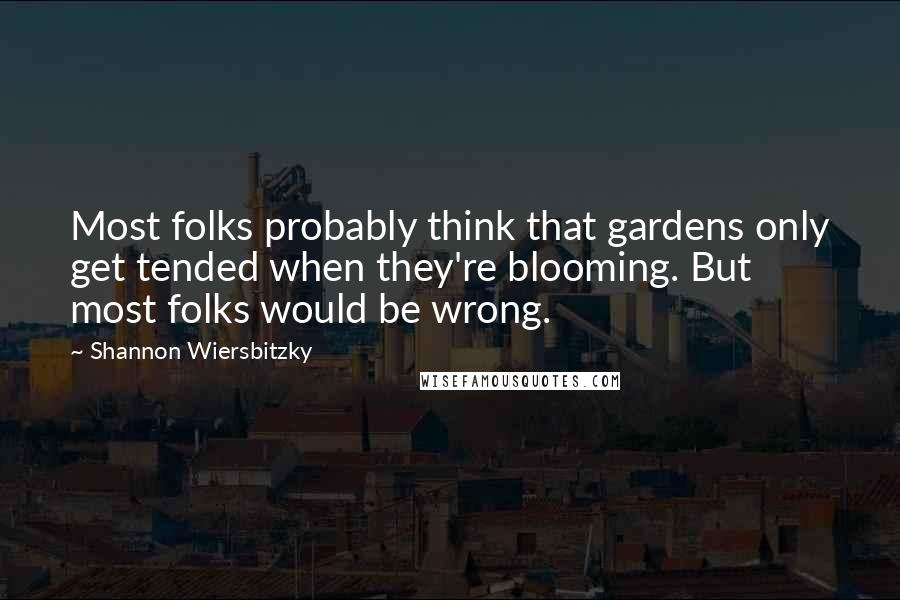 Shannon Wiersbitzky Quotes: Most folks probably think that gardens only get tended when they're blooming. But most folks would be wrong.