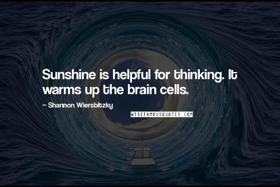 Shannon Wiersbitzky Quotes: Sunshine is helpful for thinking. It warms up the brain cells.