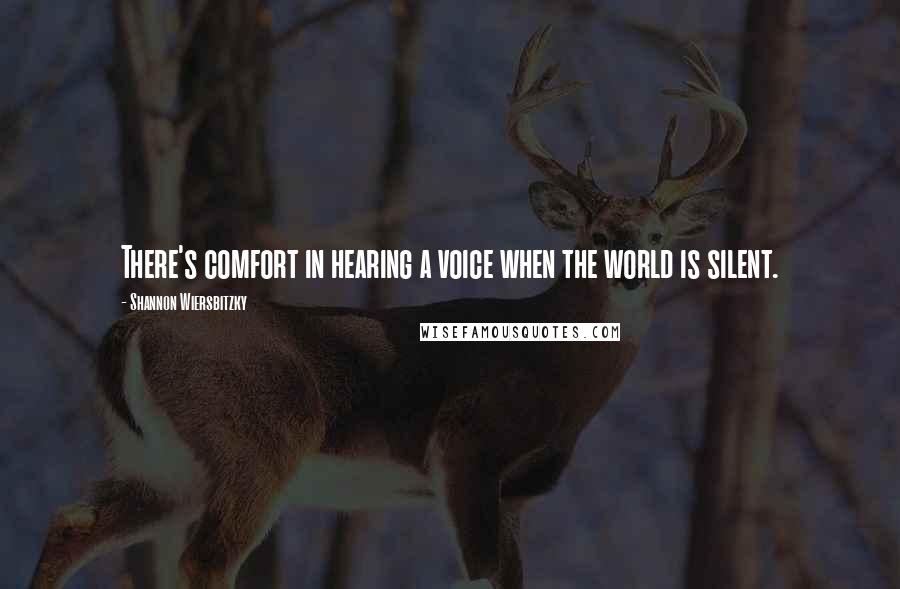 Shannon Wiersbitzky Quotes: There's comfort in hearing a voice when the world is silent.