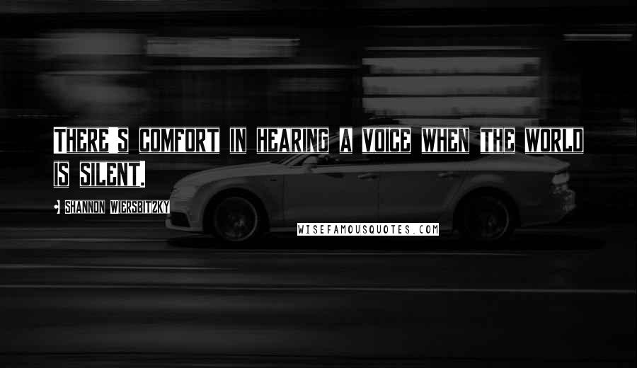 Shannon Wiersbitzky Quotes: There's comfort in hearing a voice when the world is silent.