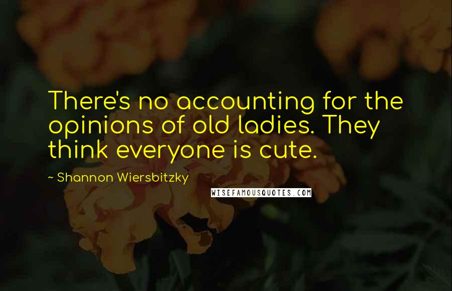 Shannon Wiersbitzky Quotes: There's no accounting for the opinions of old ladies. They think everyone is cute.