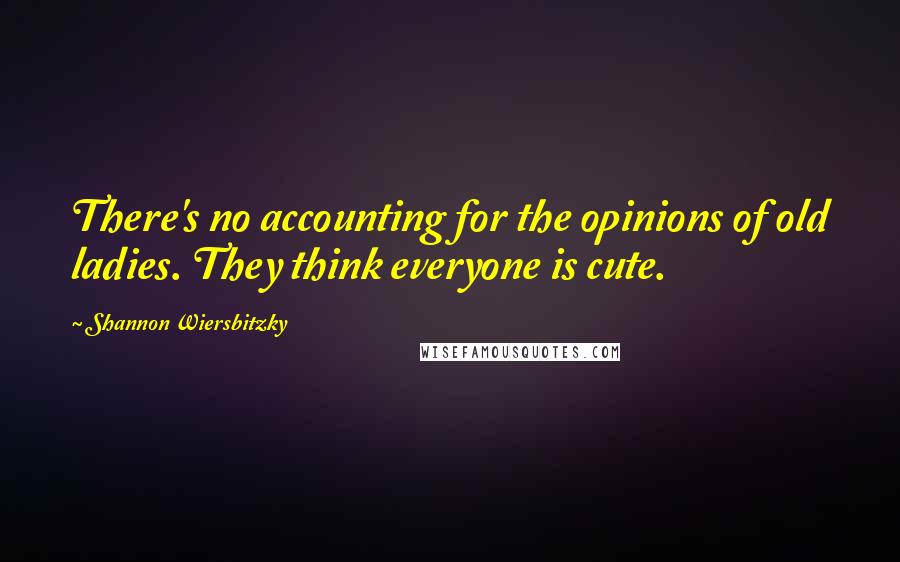 Shannon Wiersbitzky Quotes: There's no accounting for the opinions of old ladies. They think everyone is cute.