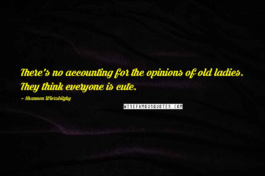 Shannon Wiersbitzky Quotes: There's no accounting for the opinions of old ladies. They think everyone is cute.