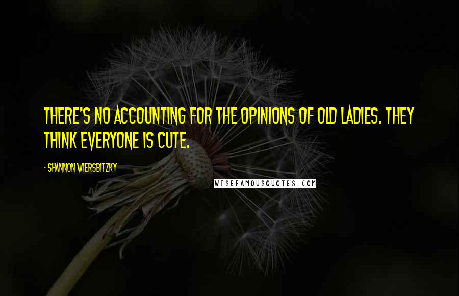 Shannon Wiersbitzky Quotes: There's no accounting for the opinions of old ladies. They think everyone is cute.