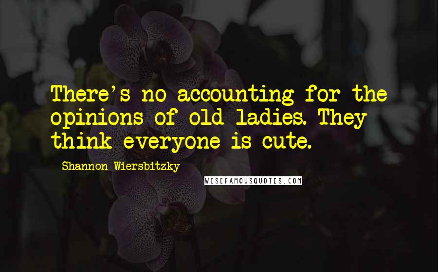 Shannon Wiersbitzky Quotes: There's no accounting for the opinions of old ladies. They think everyone is cute.