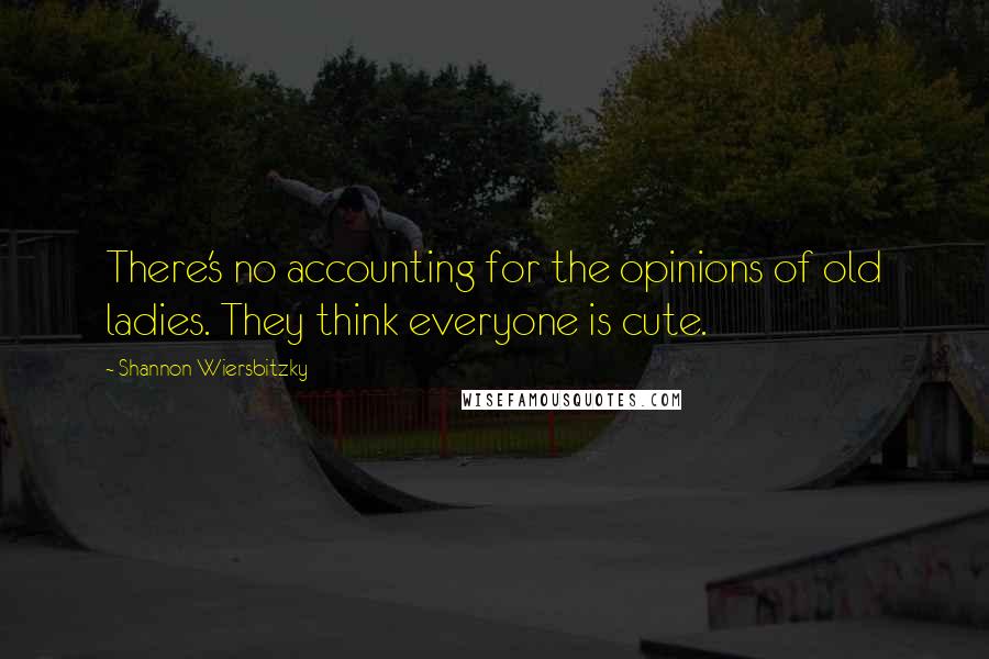 Shannon Wiersbitzky Quotes: There's no accounting for the opinions of old ladies. They think everyone is cute.