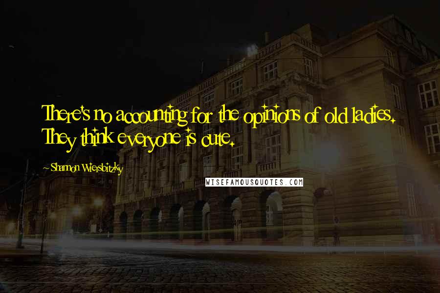 Shannon Wiersbitzky Quotes: There's no accounting for the opinions of old ladies. They think everyone is cute.