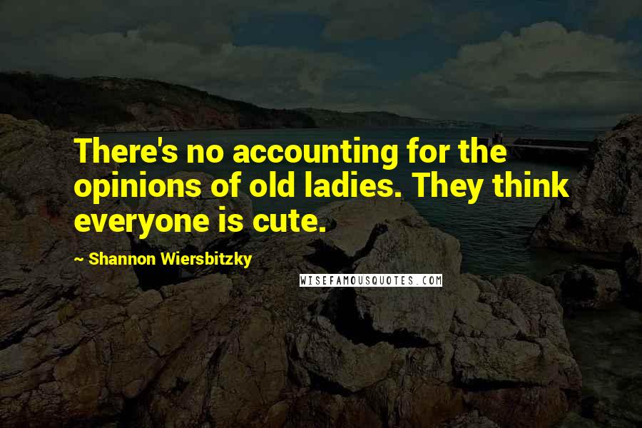 Shannon Wiersbitzky Quotes: There's no accounting for the opinions of old ladies. They think everyone is cute.