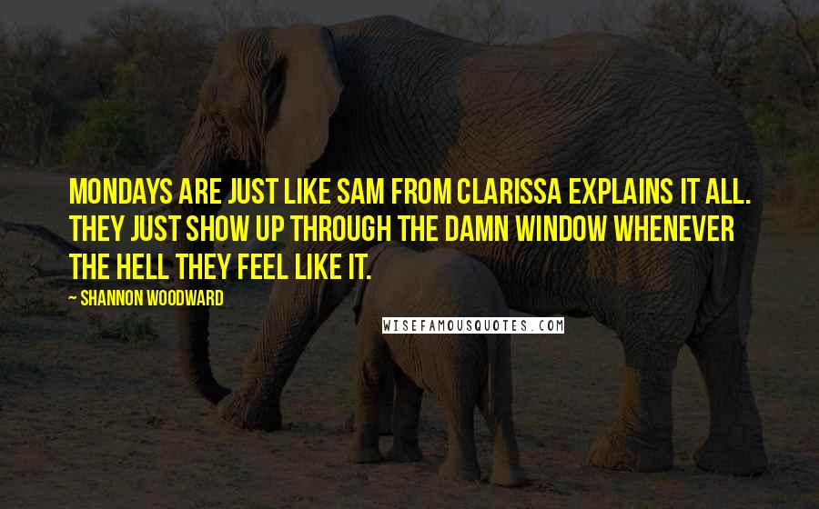 Shannon Woodward Quotes: Mondays are just like Sam from Clarissa Explains it All. They just show up through the damn window whenever the hell they feel like it.