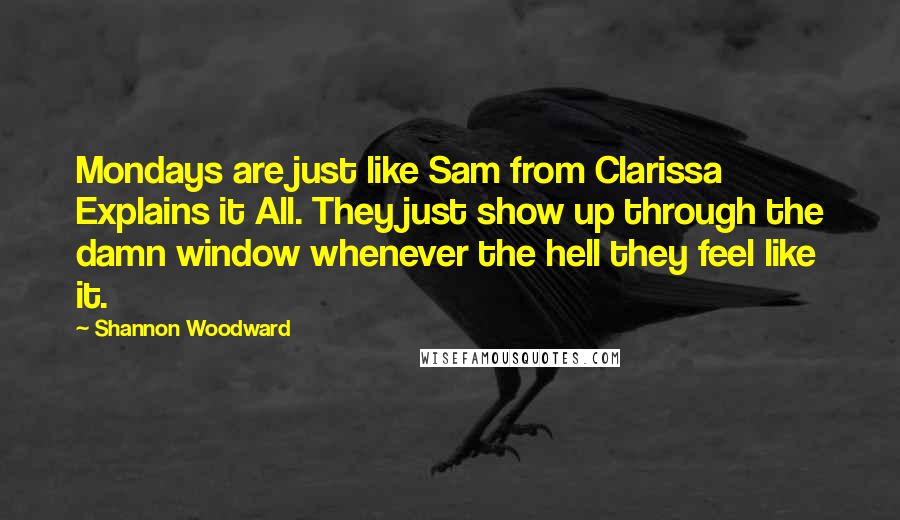 Shannon Woodward Quotes: Mondays are just like Sam from Clarissa Explains it All. They just show up through the damn window whenever the hell they feel like it.