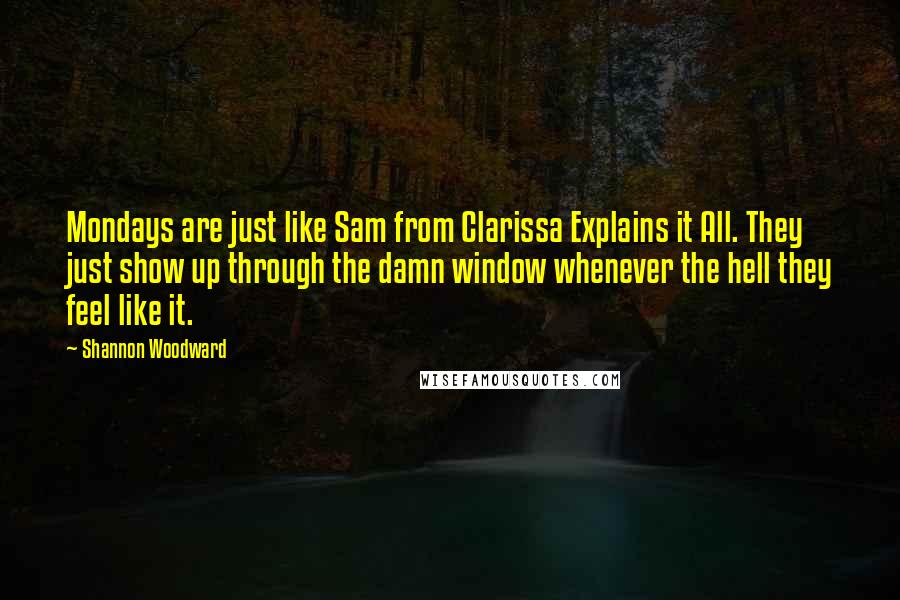 Shannon Woodward Quotes: Mondays are just like Sam from Clarissa Explains it All. They just show up through the damn window whenever the hell they feel like it.