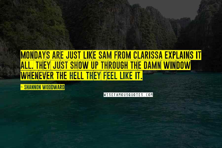 Shannon Woodward Quotes: Mondays are just like Sam from Clarissa Explains it All. They just show up through the damn window whenever the hell they feel like it.