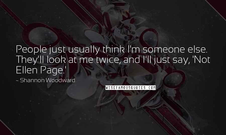 Shannon Woodward Quotes: People just usually think I'm someone else. They'll look at me twice, and I'll just say, 'Not Ellen Page.'