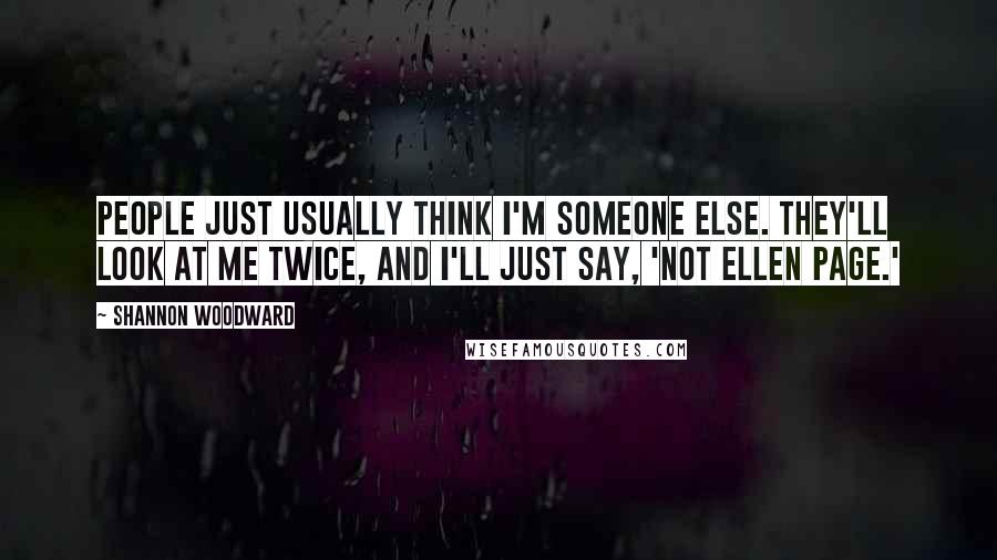 Shannon Woodward Quotes: People just usually think I'm someone else. They'll look at me twice, and I'll just say, 'Not Ellen Page.'