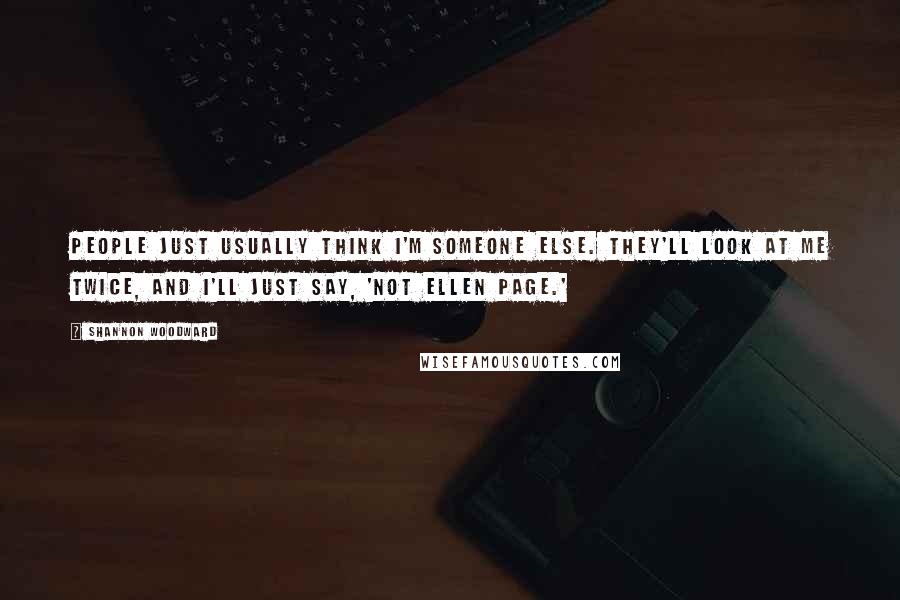 Shannon Woodward Quotes: People just usually think I'm someone else. They'll look at me twice, and I'll just say, 'Not Ellen Page.'
