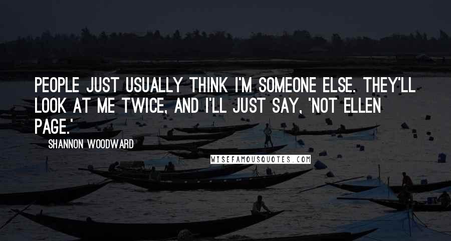 Shannon Woodward Quotes: People just usually think I'm someone else. They'll look at me twice, and I'll just say, 'Not Ellen Page.'
