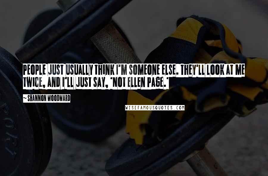 Shannon Woodward Quotes: People just usually think I'm someone else. They'll look at me twice, and I'll just say, 'Not Ellen Page.'