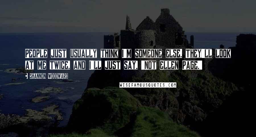 Shannon Woodward Quotes: People just usually think I'm someone else. They'll look at me twice, and I'll just say, 'Not Ellen Page.'