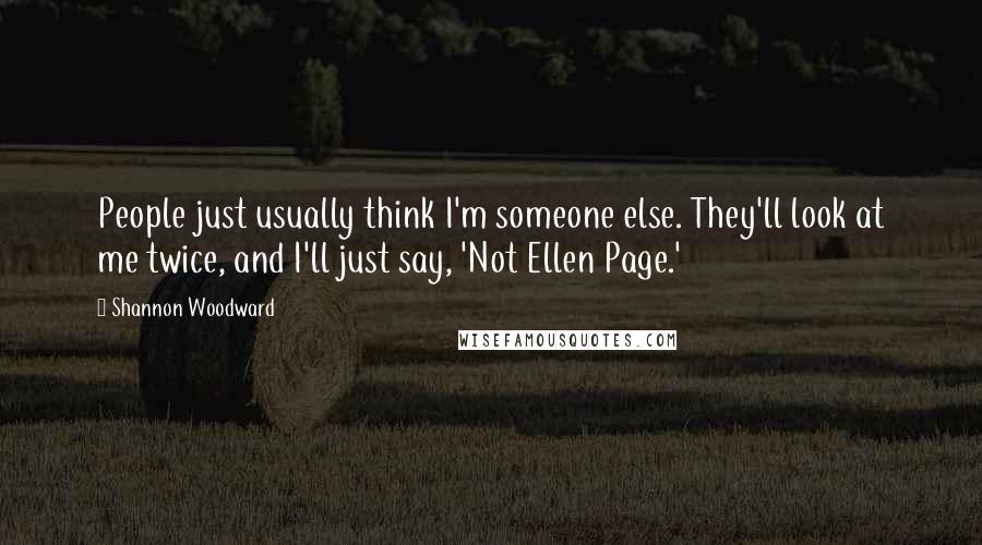 Shannon Woodward Quotes: People just usually think I'm someone else. They'll look at me twice, and I'll just say, 'Not Ellen Page.'