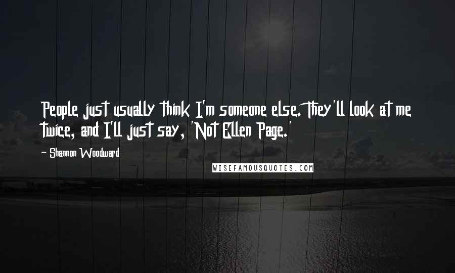 Shannon Woodward Quotes: People just usually think I'm someone else. They'll look at me twice, and I'll just say, 'Not Ellen Page.'