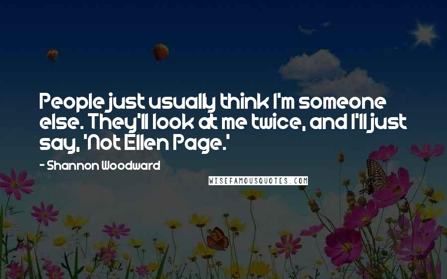 Shannon Woodward Quotes: People just usually think I'm someone else. They'll look at me twice, and I'll just say, 'Not Ellen Page.'