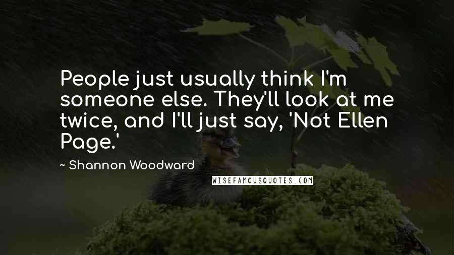 Shannon Woodward Quotes: People just usually think I'm someone else. They'll look at me twice, and I'll just say, 'Not Ellen Page.'