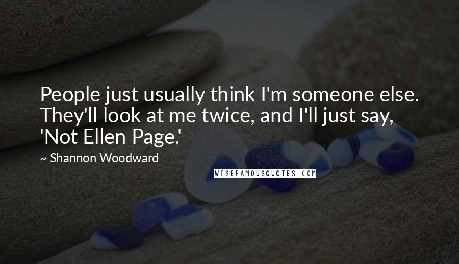 Shannon Woodward Quotes: People just usually think I'm someone else. They'll look at me twice, and I'll just say, 'Not Ellen Page.'